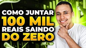 COMO JUNTAR seus primeiros 100 MIL REAIS SAINDO do ZERO (De forma eficaz!)