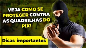 VEJA COMO SE PROTEGER CONTRA A QUADRILHA DO PIX…