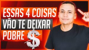 Essas 4 COISAS vão te deixar POBRE… (Você precisa saber)