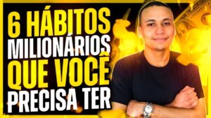 6 HÁBITOS MILIONÁRIOS QUE VOCÊ PRECISA TER… (Os mais ricos adoram!)