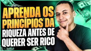 APRENDA OS PRINCÍPIOS DA RIQUEZA ANTES DE QUERER SER RICO…