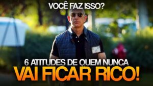 VEJA 6 Atitudes de quem NUNCA vai ficar rico! (Veja o vídeo ou fique pobre para sempre…)