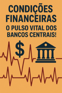 Condições Financeiras: O Pulso Vital dos Bancos Centrais!