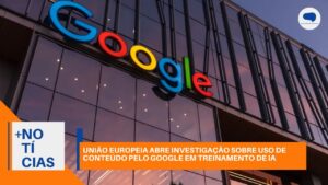 UE INVESTIGA GOOGLE POR APROVEITAMENTO DE CONTEÚDO ONLINE PARA IA